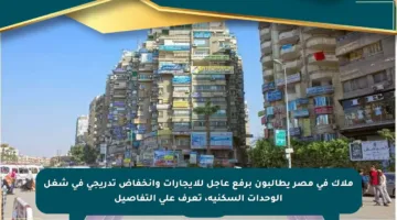 ملاك في مصر يطالبون برفع عاجل للإيجارات وانخفاض تدريجي في شغل الوحدات السكنية، تعرف على التفاصيل